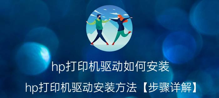 hp打印机驱动如何安装 hp打印机驱动安装方法【步骤详解】